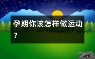 孕期你該怎樣做運(yùn)動(dòng)？