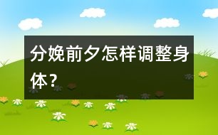 分娩前夕怎樣調(diào)整身體？