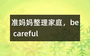 準(zhǔn)媽媽整理家庭，be careful