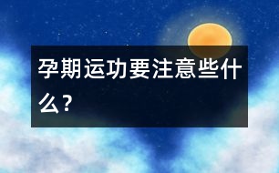 孕期運(yùn)功要注意些什么？