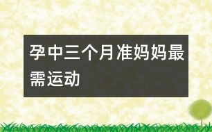 孕中三個月準(zhǔn)媽媽最需運(yùn)動