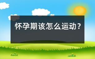 懷孕期該怎么運動？