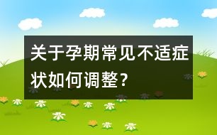 關(guān)于孕期常見(jiàn)不適癥狀如何調(diào)整？