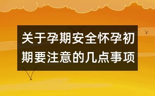 關(guān)于孕期安全：懷孕初期要注意的幾點(diǎn)事項(xiàng)