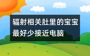 輻射相關(guān)：肚里的寶寶最好少接近電腦