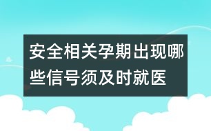 安全相關：孕期出現(xiàn)哪些信號須及時就醫(yī)