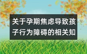 關(guān)于孕期焦慮導致孩子行為障礙的相關(guān)知識