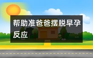 幫助準(zhǔn)爸爸擺脫早孕反應(yīng)