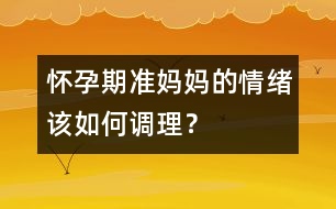 懷孕期準(zhǔn)媽媽的情緒該如何調(diào)理？