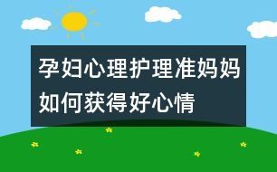 孕婦心理護理：準媽媽如何獲得好心情