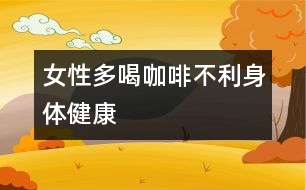 女性多喝咖啡不利身體健康