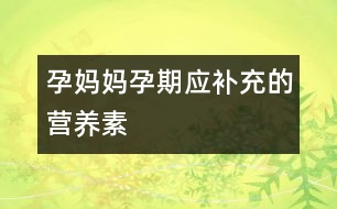 孕媽媽孕期應(yīng)補充的營養(yǎng)素