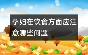 孕婦在飲食方面應(yīng)注意哪些問題