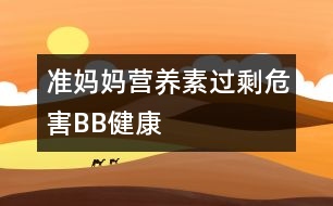 準媽媽營養(yǎng)素過剩危害BB健康