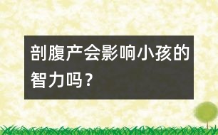 剖腹產(chǎn)會(huì)影響小孩的智力嗎？