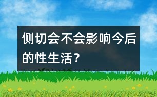 側(cè)切會不會影響今后的性生活？