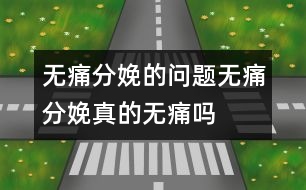 無(wú)痛分娩的問(wèn)題：無(wú)痛分娩真的“無(wú)痛”嗎？