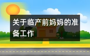 關(guān)于臨產(chǎn)前媽媽的準(zhǔn)備工作