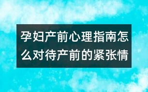 孕婦產(chǎn)前心理指南怎么對待產(chǎn)前的緊張情緒?