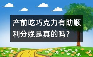 產(chǎn)前吃巧克力有助順利分娩是真的嗎？