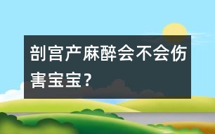 剖宮產(chǎn)麻醉會不會傷害寶寶？