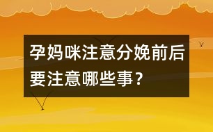 孕媽咪注意：分娩前后要注意哪些事？