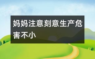 媽媽注意：“刻意生產(chǎn)”危害不小