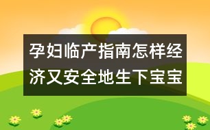 孕婦臨產(chǎn)指南：怎樣經(jīng)濟又安全地生下寶寶？