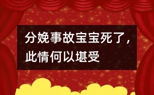 分娩事故：寶寶死了，此情何以堪受