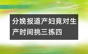 分娩報(bào)道：產(chǎn)婦竟對(duì)生產(chǎn)時(shí)間挑三揀四