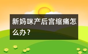 新媽咪產(chǎn)后宮縮痛怎么辦？