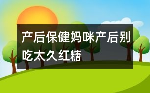 產(chǎn)后保健：媽咪產(chǎn)后別吃太久紅糖