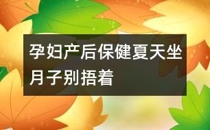 孕婦產(chǎn)后保?。合奶熳伦觿e“捂”著