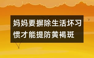 媽媽要摒除生活壞習(xí)慣才能提防黃褐斑