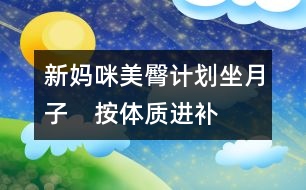 新媽咪美臀計(jì)劃：坐月子　按體質(zhì)進(jìn)補(bǔ)