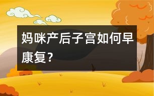 媽咪產(chǎn)后子宮如何早康復(fù)？