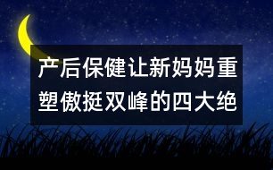 產(chǎn)后保?。鹤屝聥寢屩厮馨镣﹄p峰的四大絕招