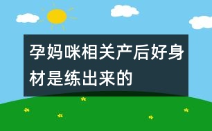 孕媽咪相關：產后好身材是練出來的