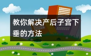 教你解決產(chǎn)后子宮下垂的方法