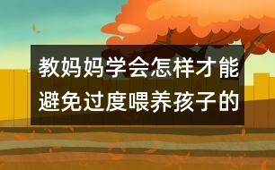 教媽媽學(xué)會(huì)怎樣才能避免過(guò)度喂養(yǎng)孩子的相關(guān)知識(shí)