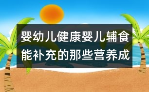 嬰幼兒健康：嬰兒輔食能補充的那些營養(yǎng)成分？