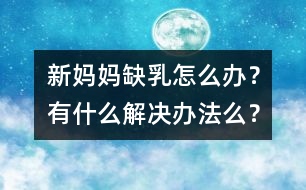 新媽媽缺乳怎么辦？有什么解決辦法么？