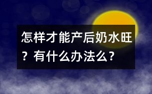 怎樣才能產(chǎn)后奶水旺？有什么辦法么？