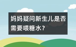 媽媽疑問：新生兒是否需要喂糖水？