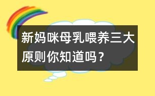 新媽咪母乳喂養(yǎng)三大原則你知道嗎？