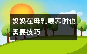 媽媽在母乳喂養(yǎng)時(shí)也需要技巧