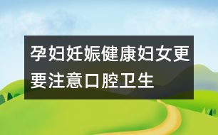 孕婦妊娠健康：婦女更要注意口腔衛(wèi)生