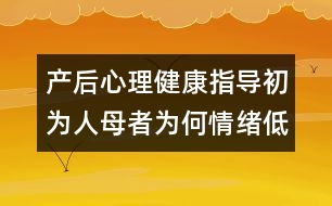 產(chǎn)后心理健康指導(dǎo)：初為人母者為何情緒低落？