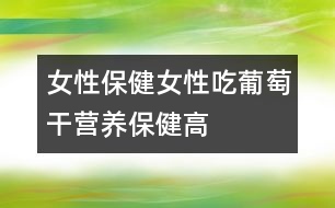 女性保健：女性吃葡萄干營(yíng)養(yǎng)保健高