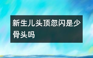 新生兒頭頂忽閃是少骨頭嗎